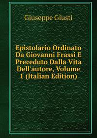 Epistolario Ordinato Da Giovanni Frassi E Preceduto Dalla Vita Dell'autore, Volume 1 (Italian Edition)