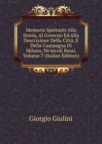 Memorie Spettanti Alla Storia, Al Governo Ed Alla Descrizione Della Citt?, E Della Campagna Di Milano, Ne'secoli Bassi, Volume 7 (Italian Edition)