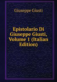 Epistolario Di Giuseppe Giusti, Volume 1 (Italian Edition)