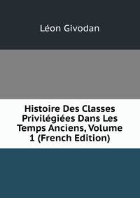 Histoire Des Classes Privilegiees Dans Les Temps Anciens, Volume 1 (French Edition)