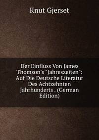 Der Einfluss Von James Thomson's "Jahreszeiten": Auf Die Deutsche Literatur Des Achtzehnten Jahrhunderts . (German Edition)