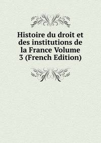 Histoire du droit et des institutions de la France Volume 3 (French Edition)