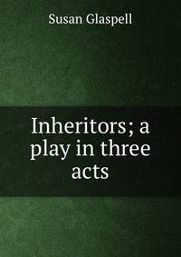 Inheritors; a play in three acts