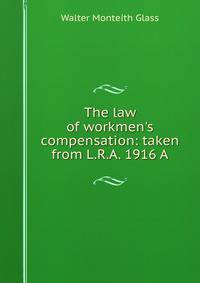 The law of workmen's compensation: taken from L.R.A. 1916 A
