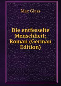 Die entfesselte Menschheit; Roman (German Edition)