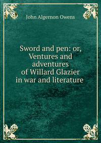 Sword and pen: or, Ventures and adventures of Willard Glazier in war and literature .