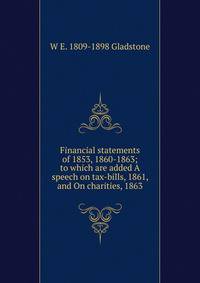 Financial statements of 1853, 1860-1863; to which are added A speech on tax-bills, 1861, and On charities, 1863
