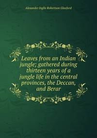 Leaves from an Indian jungle; gathered during thirteen years of a jungle life in the central provinces, the Deccan, and Berar