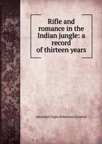 Rifle and romance in the Indian jungle: a record of thirteen years