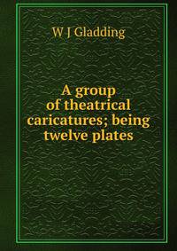 A group of theatrical caricatures; being twelve plates