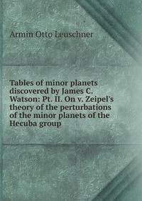 Tables of minor planets discovered by James C. Watson: Pt. II. On v. Zeipel's theory of the perturbations of the minor planets of the Hecuba group