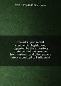 Remarks upon recent commercial legislation; suggested by the expository statement of the revenue from customs, and other papers lately submitted to Parliament