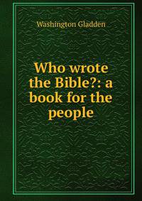 Who wrote the Bible?: a book for the people