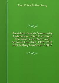President, Jewish Community Federation of San Francisco, the Peninsula, Marin and Sonoma Counties, 1996-1998: oral history transcript / 2002