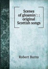 Scenes of gloamin': : original Scottish songs.