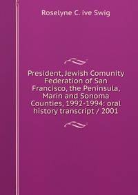 President, Jewish Comunity Federation of San Francisco, the Peninsula, Marin and Sonoma Counties, 1992-1994: oral history transcript / 2001