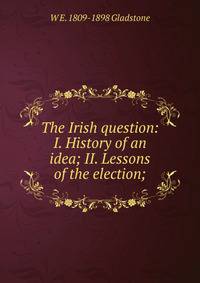 The Irish question: I. History of an idea; II. Lessons of the election;
