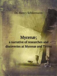 Mycen?; a narrative of researches and discoveries at Mycen? and Tiryns