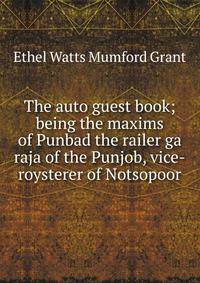 The auto guest book; being the maxims of Punbad the railer ga raja of the Punjob, vice-roysterer of Notsopoor