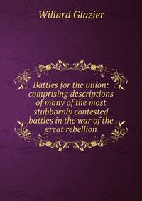 Battles for the union: comprising descriptions of many of the most stubbornly contested battles in the war of the great rebellion