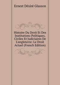 Histoire Du Droit Et Des Institutions Politiques, Civiles Et Judiciaires De L'angleterre: Le Droit Actuel (French Edition)