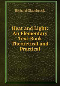 Heat and Light: An Elementary Text-Book Theoretical and Practical