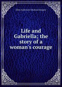 Life and Gabriella; the story of a woman's courage