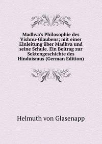 Madhva's Philosophie des Vishnu-Glaubens; mit einer Einleitung ?ber Madhva und seine Schule. Ein Beitrag zur Sektengeschichte des Hinduismus (German Edition)