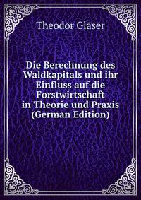 Die Berechnung des Waldkapitals und ihr Einfluss auf die Forstwirtschaft in Theorie und Praxis (German Edition)