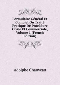 Formulaire General Et Complet Ou Traite Pratique De Procedure Civile Et Commerciale, Volume 1 (French Edition)