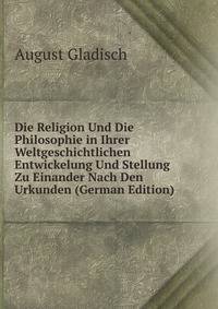 Die Religion Und Die Philosophie in Ihrer Weltgeschichtlichen Entwickelung Und Stellung Zu Einander Nach Den Urkunden (German Edition)