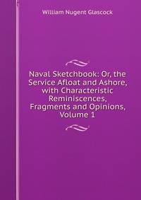 Naval Sketchbook: Or, the Service Afloat and Ashore, with Characteristic Reminiscences, Fragments and Opinions, Volume 1