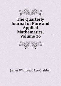 The Quarterly Journal of Pure and Applied Mathematics, Volume 36
