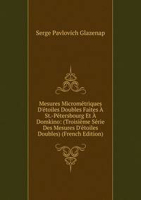 Mesures Microm?triques D'?toiles Doubles Faites ? St.-P?tersbourg Et ? Domkino: (Troisi?me S?rie Des Mesures D'?toiles Doubles) (French Edition)