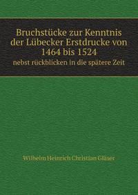 Bruchstucke Zur Kenntnis Der Lubecker Erstdrucke Von 1464 Bis 1524: Nebst Ruckblicken in Die Spatere Zeit (German Edition)