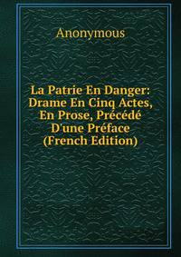 La Patrie En Danger: Drame En Cinq Actes, En Prose, Pr?c?d? D'une Pr?face (French Edition)