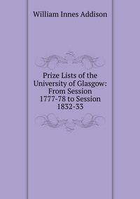 Prize Lists of the University of Glasgow: From Session 1777-78 to Session 1832-33