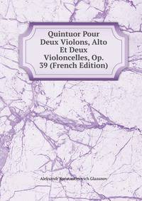 Quintuor Pour Deux Violons, Alto Et Deux Violoncelles, Op. 39 (French Edition)