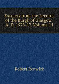 Extracts from the Records of the Burgh of Glasgow . A. D. 1573-17, Volume 11
