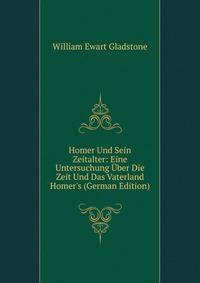 Homer Und Sein Zeitalter: Eine Untersuchung ?ber Die Zeit Und Das Vaterland Homer's (German Edition)