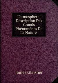 L'atmosphere: Description Des Grands Ph?nom?nes De La Nature .