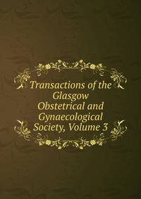 Transactions of the Glasgow Obstetrical and Gynaecological Society, Volume 3