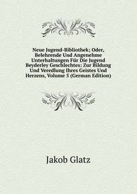 Neue Jugend-Bibliothek; Oder, Belehrende Und Angenehme Unterhaltungen Fur Die Jugend Beyderley Geschlechtes: Zur Bildung Und Veredlung Ihres Geistes Und Herzens, Volume 5 (German Edition)
