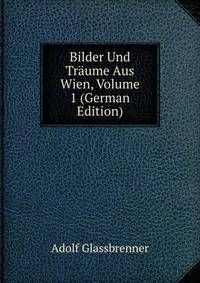 Bilder Und Traume Aus Wien, Volume 1 (German Edition)