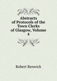 Abstracts of Protocols of the Town Clerks of Glasgow, Volume 4