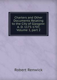 Charters and Other Documents Relating to the City of Glasgow: A. D. 1175-1707, Volume 1, part 2