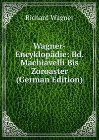 Wagner-Encyklopadie: Bd. Machiavelli Bis Zoroaster (German Edition)