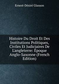 Histoire Du Droit Et Des Institutions Politiques, Civiles Et Judiciaires De L'angleterre: ?poque Anglo-Saxonne (French Edition)