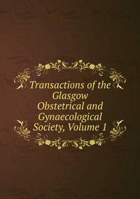 Transactions of the Glasgow Obstetrical and Gynaecological Society, Volume 1