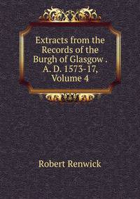Extracts from the Records of the Burgh of Glasgow . A. D. 1573-17, Volume 4